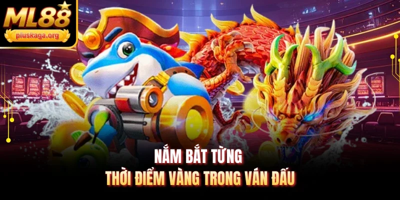 Nắm bắt từng thời điểm vàng trong ván đấu